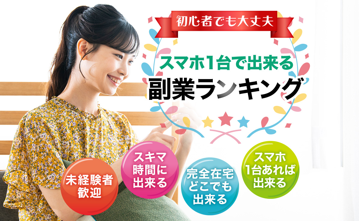 初心者でも大丈夫 スマホ1台で出来る副業ランキング 未経験者歓迎 スキマ時間に出来る 完全在宅どこでも出来る スマホ1台あれば出来る